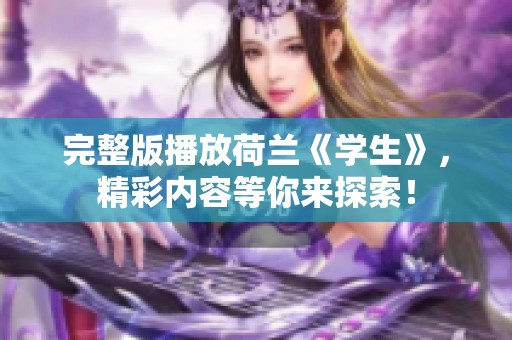 完整版播放荷兰《学生》，精彩内容等你来探索！