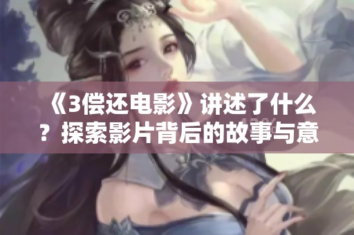 《3偿还电影》讲述了什么？探索影片背后的故事与意义