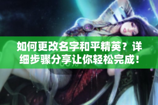 如何更改名字和平精英？详细步骤分享让你轻松完成！
