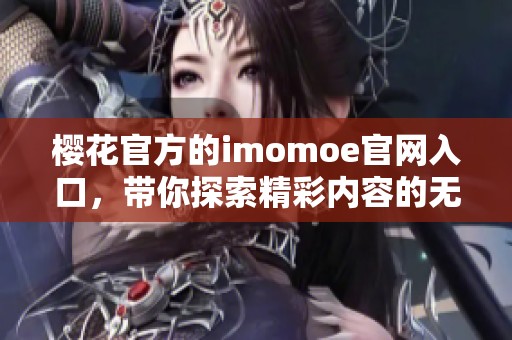 樱花官方的imomoe官网入口，带你探索精彩内容的无限可能