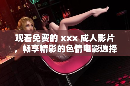 观看免费的 xxx **影片，畅享精彩的**电影选择