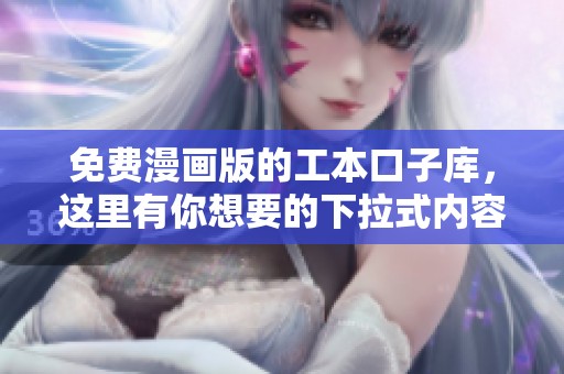 免费漫画版的工本口子库，这里有你想要的下拉式内容！