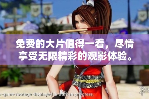 免费的大片值得一看，尽情享受无限精彩的观影体验。