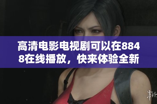 高清电影电视剧可以在8848在线播放，快来体验全新的观影感受！