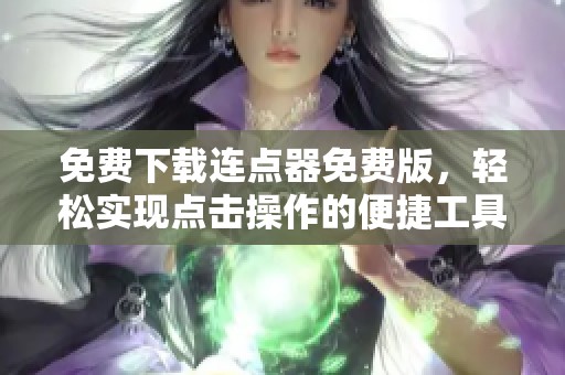 免费下载连点器免费版，轻松实现点击操作的便捷工具
