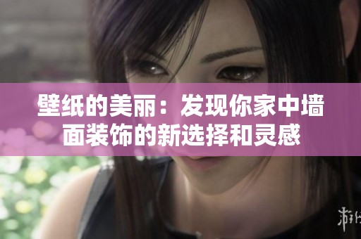壁纸的美丽：发现你家中墙面装饰的新选择和灵感