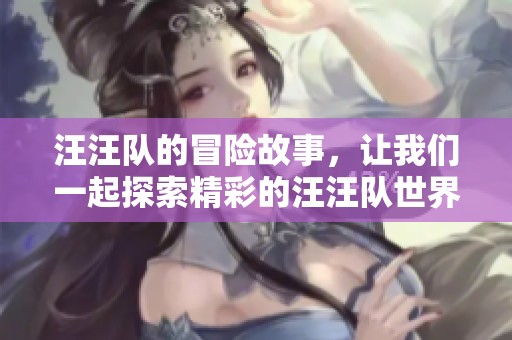 汪汪队的冒险故事，让我们一起探索精彩的汪汪队世界！