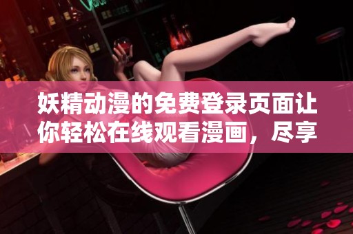 妖精动漫的免费登录页面让你轻松在线观看漫画，尽享精彩内容