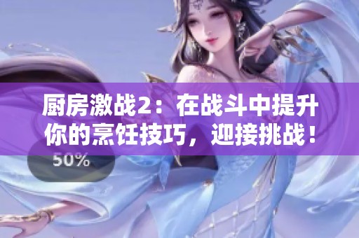 厨房激战2：在战斗中提升你的烹饪技巧，迎接挑战！