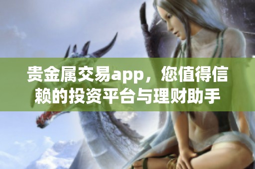 贵金属交易app，您值得信赖的投资平台与理财助手