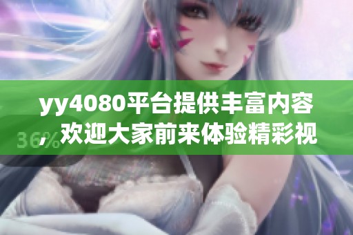 yy4080平台提供丰富内容，欢迎大家前来体验精彩视频！