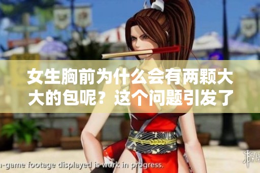 女生胸前为什么会有两颗大大的包呢？这个问题引发了很多关注。