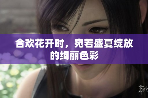 合欢花开时，宛若盛夏绽放的绚丽色彩