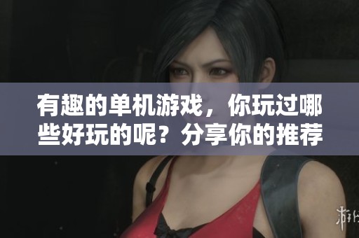 有趣的单机游戏，你玩过哪些好玩的呢？分享你的推荐吧！