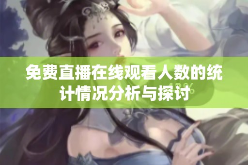 免费直播在线观看人数的统计情况分析与探讨
