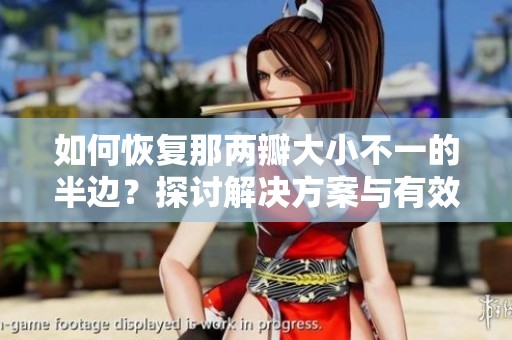 如何恢复那两瓣大小不一的半边？探讨解决方案与有效方法