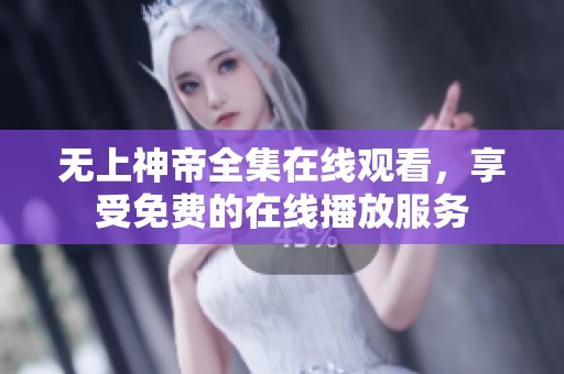 无上神帝全集在线观看，享受免费的在线播放服务
