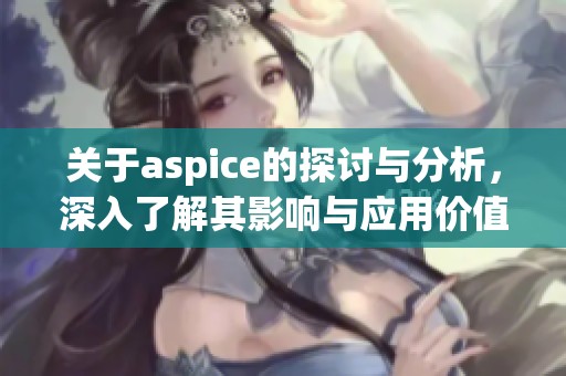 关于aspice的探讨与分析，深入了解其影响与应用价值