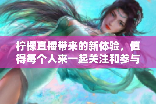 柠檬直播带来的新体验，值得每个人来一起关注和参与