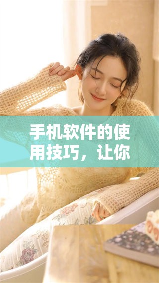 手机软件的使用技巧，让你轻松掌握智能设备的多种功能