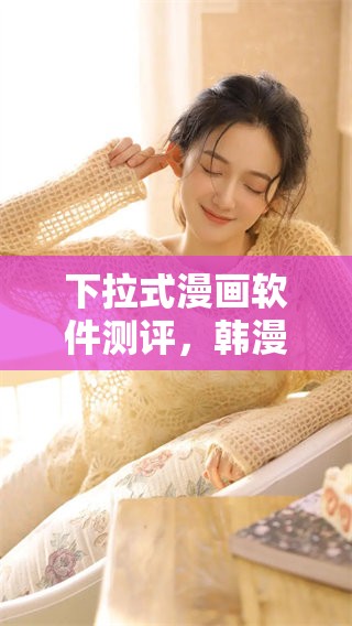 下拉式漫画软件测评，韩漫免费观看的体验与建议分享