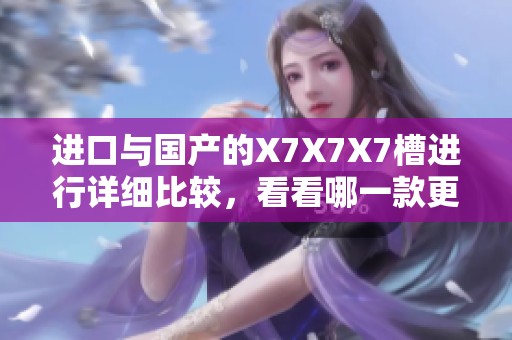进口与国产的X7X7X7槽进行详细比较，看看哪一款更胜一筹