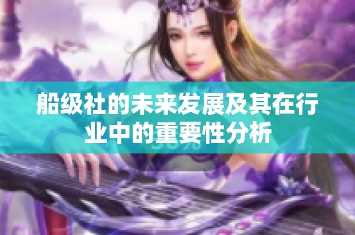 船级社的未来发展及其在行业中的重要性分析