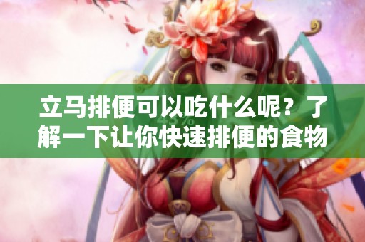 立马排便可以吃什么呢？了解一下让你快速排便的食物。