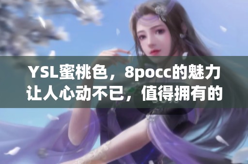 YSL蜜桃色，8pocc的魅力让人心动不已，值得拥有的美妆佳品