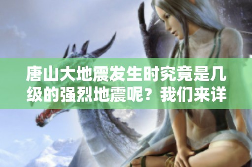 唐山大地震发生时究竟是几级的强烈地震呢？我们来详细了解一下。
