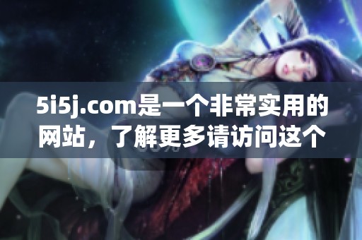 5i5j.com是一个非常实用的网站，了解更多请访问这个网址！