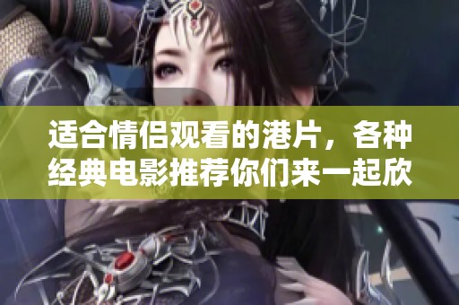 适合情侣观看的港片，各种经典电影推荐你们来一起欣赏