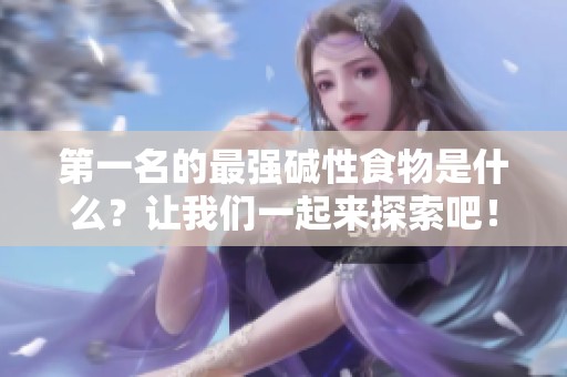 第一名的最强碱性食物是什么？让我们一起来探索吧！