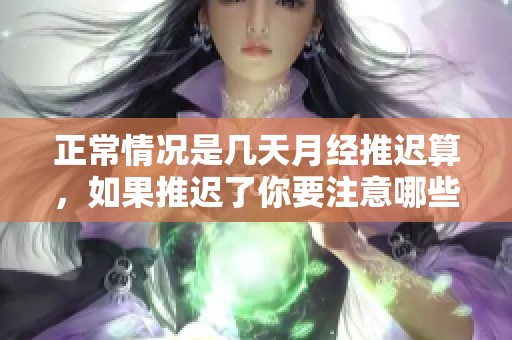 正常情况是几天月经推迟算，如果推迟了你要注意哪些事项呢