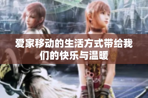爱家移动的生活方式带给我们的快乐与温暖