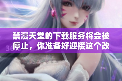 禁漫天堂的下载服务将会被停止，你准备好迎接这个改变了吗
