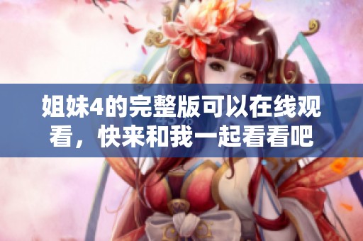 姐妹4的完整版可以在线观看，快来和我一起看看吧