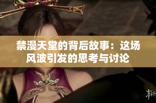 禁漫天堂的背后故事：这场风波引发的思考与讨论