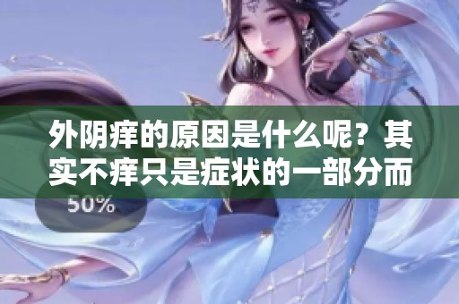 外阴痒的原因是什么呢？其实不痒只是症状的一部分而已。
