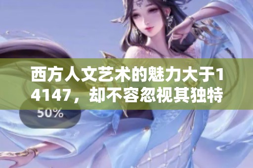 西方人文艺术的魅力大于14147，却不容忽视其独特价值