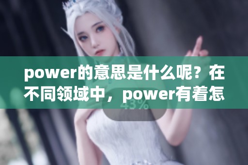 power的意思是什么呢？在不同领域中，power有着怎样的解释？
