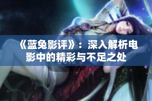 《蓝兔影评》：深入解析电影中的精彩与不足之处