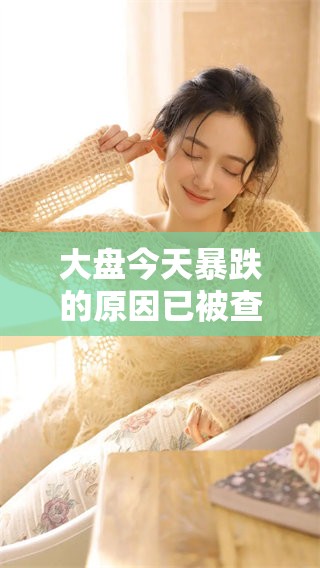 大盘今天暴跌的原因已被查明，真相令人惊讶与关注