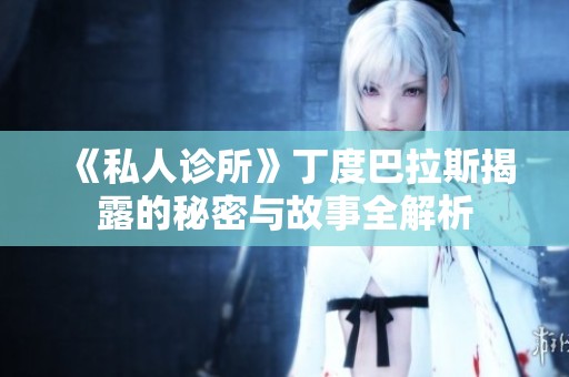 《私人诊所》丁度巴拉斯揭露的秘密与故事全解析