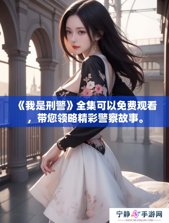 《我是刑警》全集可以免费观看，带您领略精彩警察故事。