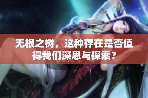 无根之树，这种存在是否值得我们深思与探索？