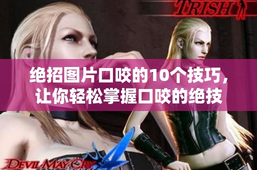 绝招图片口咬的10个技巧，让你轻松掌握口咬的绝技