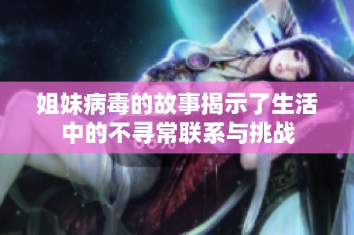 姐妹病毒的故事揭示了生活中的不寻常联系与挑战