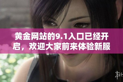 黄金网站的9.1入口已经开启，欢迎大家前来体验新服务！