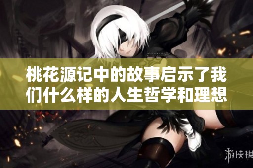 桃花源记中的故事启示了我们什么样的人生哲学和理想追求呢